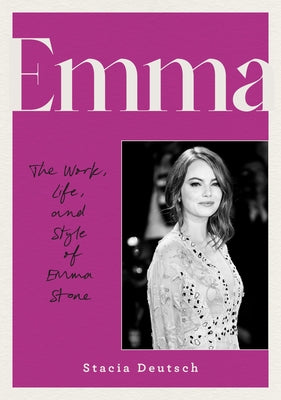 Emma: The Work, Life, and Style of Emma Stone by Deutsch, Stacia