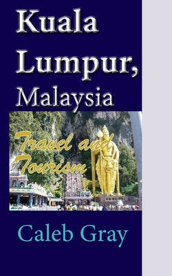 Kuala Lumpur, Malaysia: Travel and Tourism by Gray, Caleb