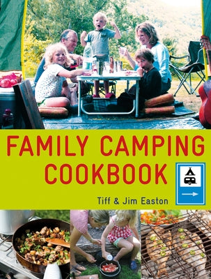 The Family Camping Cookbook: Delicious, Easy-To-Make Food the Whole Family Will Love by Easton, Tiff