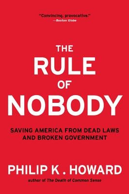 The Rule of Nobody: Saving America from Dead Laws and Broken Government by Howard, Philip K.