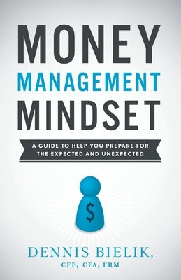Money Management Mindset: A Guide to Help You Prepare for the Expected and Unexpected by Bielik, Dennis