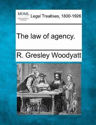 The Law of Agency. by Woodyatt, R. Gresley