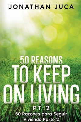 50 Reasons to Keep on Living Pt 2: 50 Razones Para Seguir Viviendo Parte 2 by Juca, Jonathan