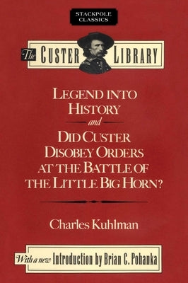 Legend into History and Did Custer Disobey Orders at the Battle of The Little Big Horn by Kuhlman, Charles