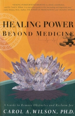 Healing Power Beyond Medicine: A Guide to Remove Obstacles and Reclaim Joy by Wilson, Carol A.