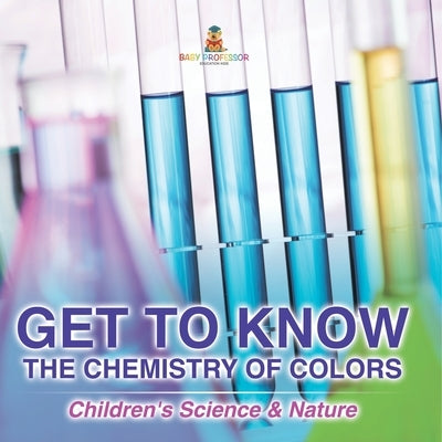Get to Know the Chemistry of Colors Children's Science & Nature by Baby Professor