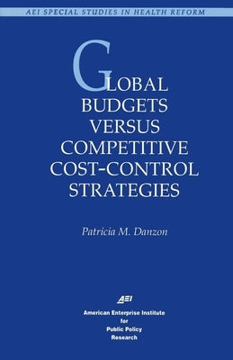 Global Budgets Versus Competitive Cost-Control Strategies by Danzon, Patricia M.