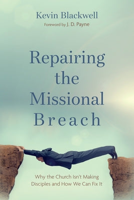 Repairing the Missional Breach: Why the Church Isn't Making Disciples and How We Can Fix It by Blackwell, Kevin