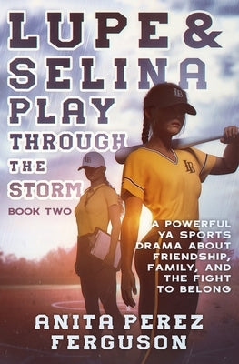 Lupe & Selina Play Through the Storm: A Powerful YA Sports Drama about Friendship, Family, and the Fight to Belong by Ferguson, Anita Perez