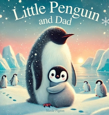 Little Penguin and Dad: A Story to Celebrate Dads Everywhere by Pigeon, Nicole A.