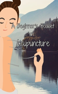 A Beginner's Booklet on Acupuncture by Chen, Julia