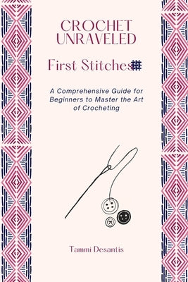 Crochet Unraveled: A Comprehensive Guide for Beginners to Master the Art of Crocheting by DeSantis, Tammi