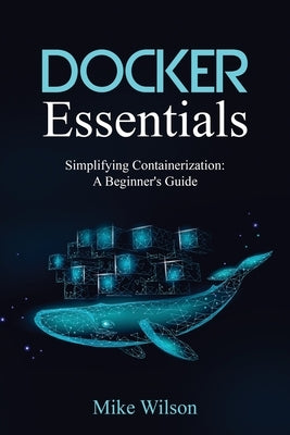 Docker Essentials: Simplifying Containerization: A Beginner's Guide by Wilson, Mike