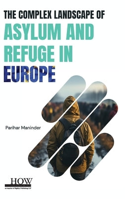 The Complex Landscape of Asylum and Refuge in Europe by Maninder, Parihar