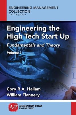 Engineering the High Tech Start Up: Fundamentals and Theory, Volume I by Hallam, Cory R. a.