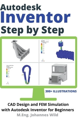Autodesk Inventor Step by Step: CAD Design and FEM Simulation with Autodesk Inventor for Beginners by Wild, M. Eng Johannes