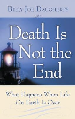 Death Is Not the End: What Happens When Life on Earth Is Over by Daugherty, Billy Joe