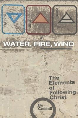 Water, Fire, Wind: The Elements of Following Christ by Cassell, Bo