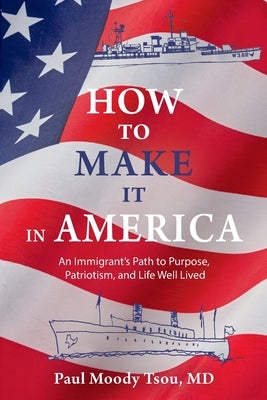 How to Make It In America: An Immigrant's Path to Purpose, Patriotism, and a Life Well Lived by Tsou, Paul Moody