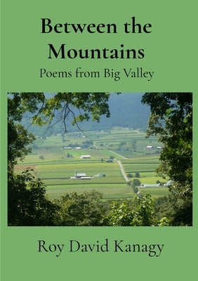 Between the Mountains: Poems from Big Valley by Kanagy, Roy David