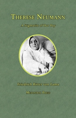Therese Neumann: A Stigmatist of Our Day by Von Lama, Friedrich Ritter