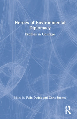 Heroes of Environmental Diplomacy: Profiles in Courage by Dodds, Felix