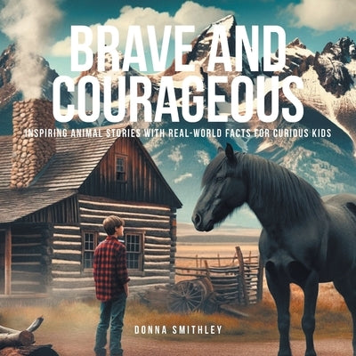 Brave and Courageous: Inspiring Animal Stories with Real-World Facts for Curious Kids by Smithley, Donna