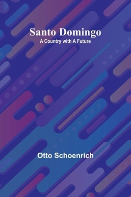 Santo Domingo: A Country with a Future by Schoenrich, Otto
