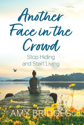 Another Face in the Crowd: Stop Hiding and Start Living by Bridges, Amy