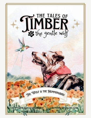 The Tales of Timber the Gentle Wolf: The Wolf and the Hummingbird by Schaible, Phoenix Bartaldo