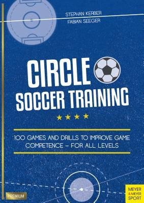 Circle Soccer Training: 100 Games and Drills to Improve Game Competence - For All Levels by Kerber, Stephan