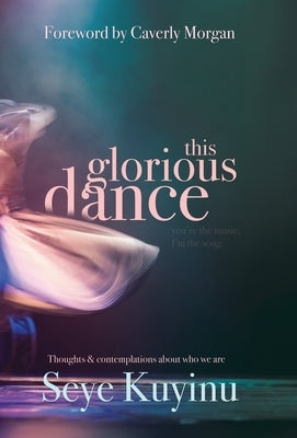 This Glorious Dance: Thoughts & Contemplations About Who We Are by Kuyinu, Seye