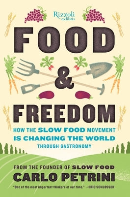 Food & Freedom: How the Slow Food Movement Is Changing the World Through Gastronomy by Petrini, Carlo