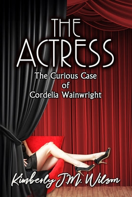 The Actress: The Curious Case of Cordelia Wainwright by Wilson, Kimberly J. M.