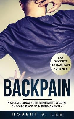 Back Pain: Natural Drug Free Remedies to Cure Chronic Back Pain Permanently by Lee, Robert S.