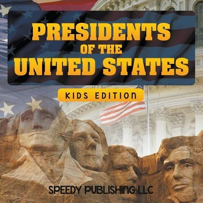 Presidents Of The United States (Kids Edition) by Speedy Publishing LLC