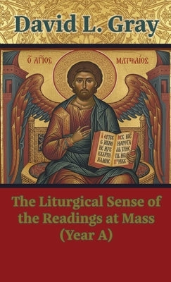 The Liturgical Sense of the Readings at Mass (Year A) by Gray, David L.