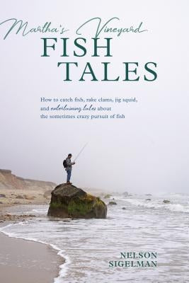 Martha's Vineyard Fish Tales: How to Catch Fish, Rake Clams, and Jig Squid, with Entertaining Tales about the Sometimes Crazy Pursuit of Fish by Sigelman, Nelson