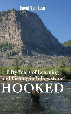 Hooked: Fifty Years of Learning and Fishing in Yellowstone by Lear, David Van