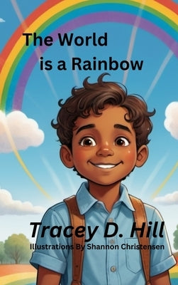 The World Is A Rainbow by Hill, Tracey D.