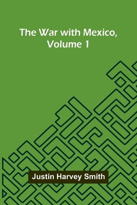 The War With Mexico, Volume 1 by Harvey Smith, Justin
