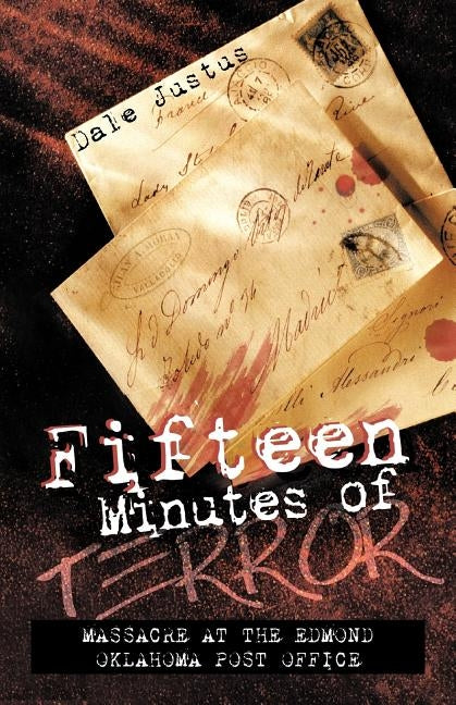 Fifteen Minutes of Terror: Massacre at the Edmond Oklahoma Post Office by Justus, Dale