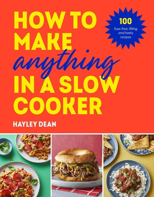 How to Make Anything in a Slow Cooker: 100 Fuss-Free, Filling and Tasty Recipes by Dean, Hayley