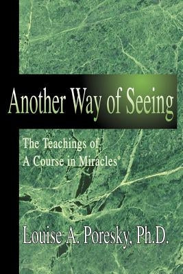 Another Way of Seeing: The Teachings of a Course in Miracles (R) by Poresky, Louise A.