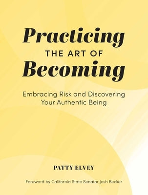 Practicing the Art of Becoming: Embracing Risk and Discovering Your Authentic Being by Elvey, Patty