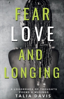 Fear, Love & Longing: A Logorrhea of Thoughts, Poems & Musings by Davis, Talia A.