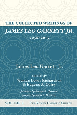 The Collected Writings of James Leo Garrett Jr., 1950-2015: Volume Six: The Roman Catholic Church by Garrett, James Leo
