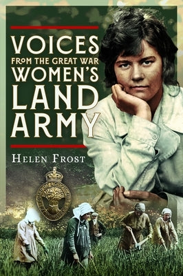 Voices from the Great War Women's Land Army by Frost, Helen