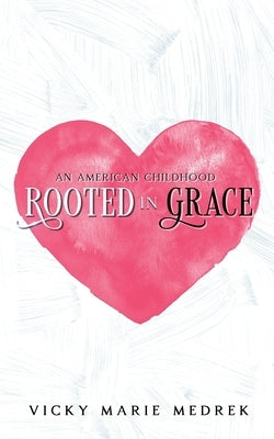 Rooted In Grace: An American Childhood by Medrek, Vicky Marie