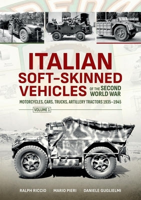 Italian Soft-Skinned Vehicles of the Second World War: Motorcycles, Cars, Trucks, Artillery Tractors 1935-1945: Volume 1 by Guglielmi, Daniele